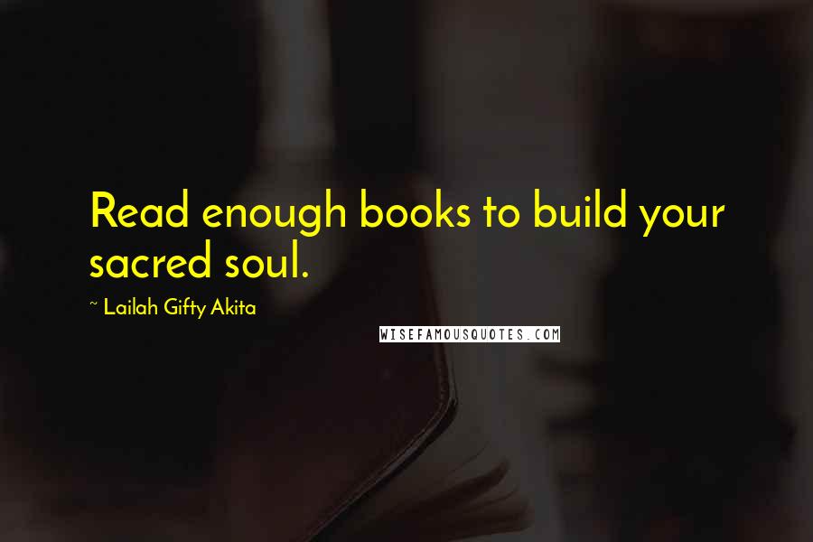 Lailah Gifty Akita Quotes: Read enough books to build your sacred soul.