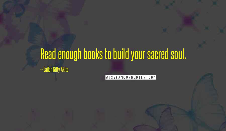 Lailah Gifty Akita Quotes: Read enough books to build your sacred soul.