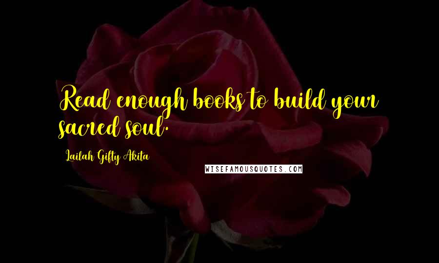 Lailah Gifty Akita Quotes: Read enough books to build your sacred soul.