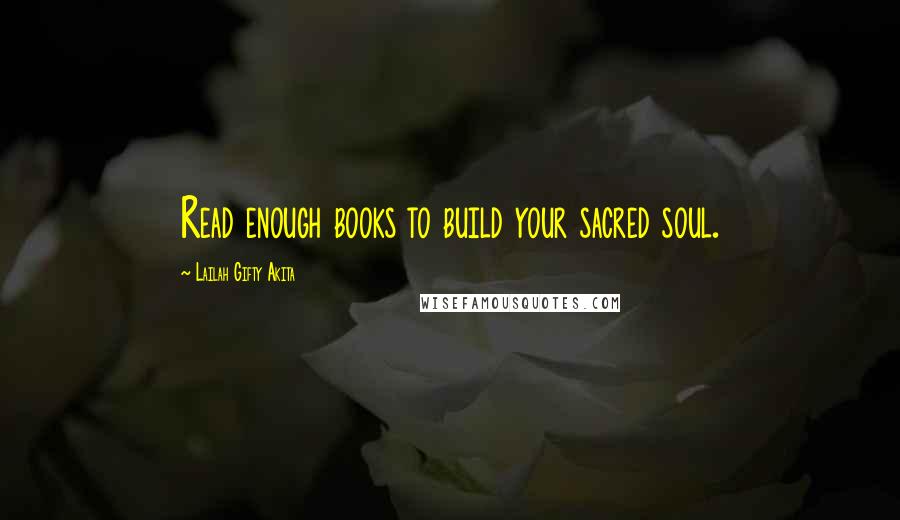 Lailah Gifty Akita Quotes: Read enough books to build your sacred soul.