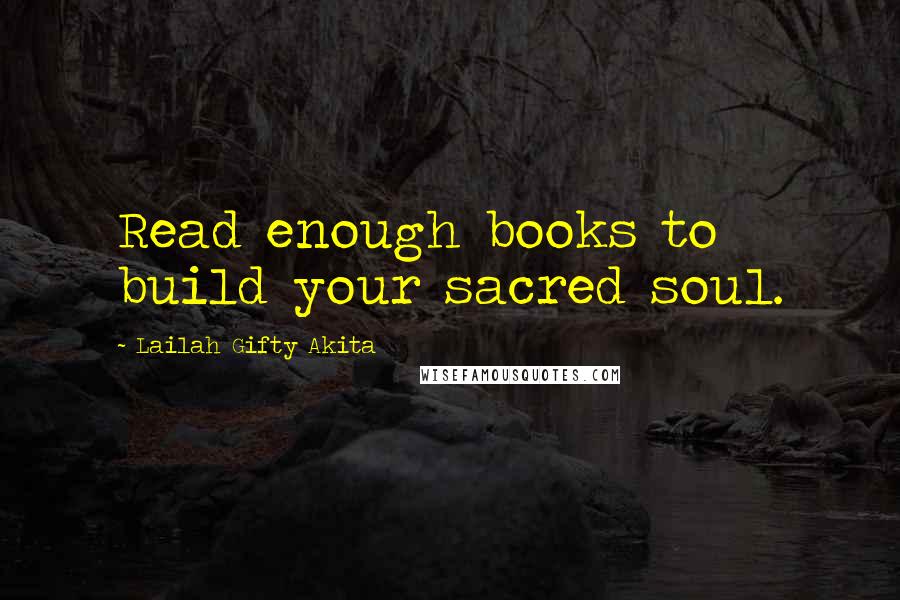 Lailah Gifty Akita Quotes: Read enough books to build your sacred soul.