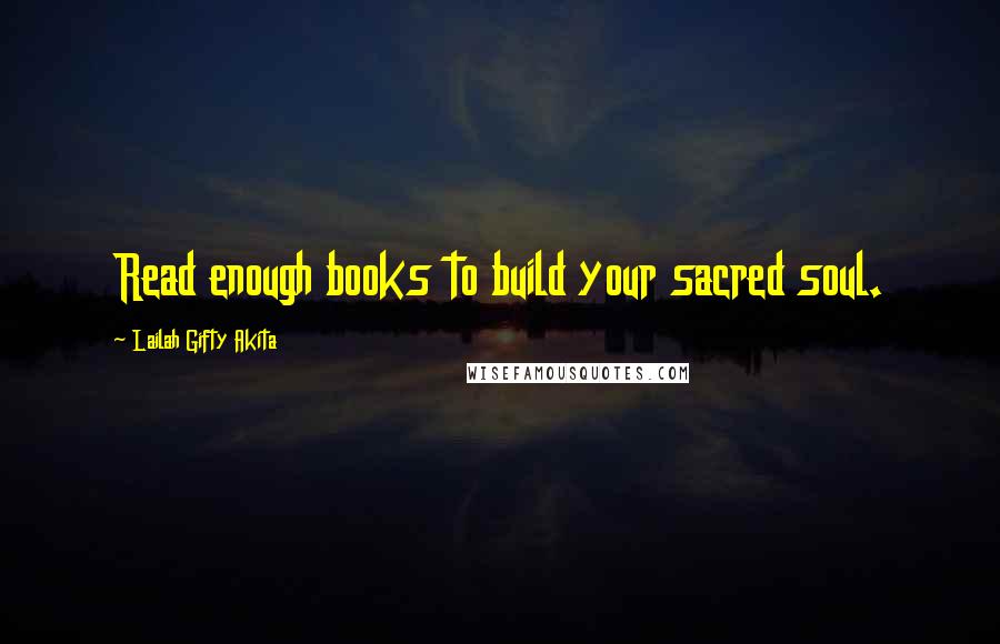 Lailah Gifty Akita Quotes: Read enough books to build your sacred soul.