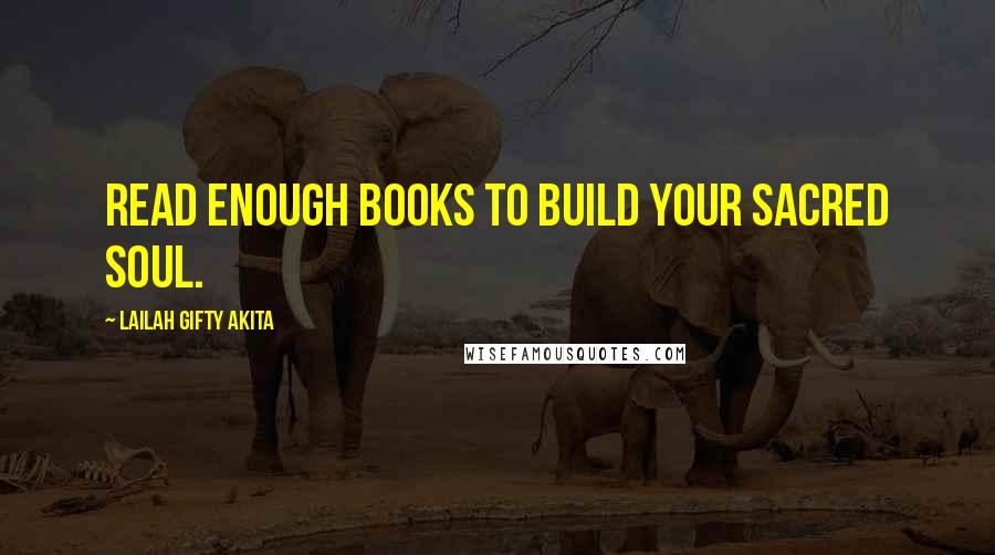 Lailah Gifty Akita Quotes: Read enough books to build your sacred soul.