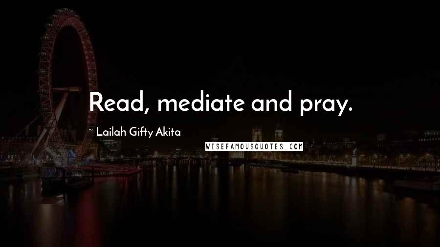 Lailah Gifty Akita Quotes: Read, mediate and pray.