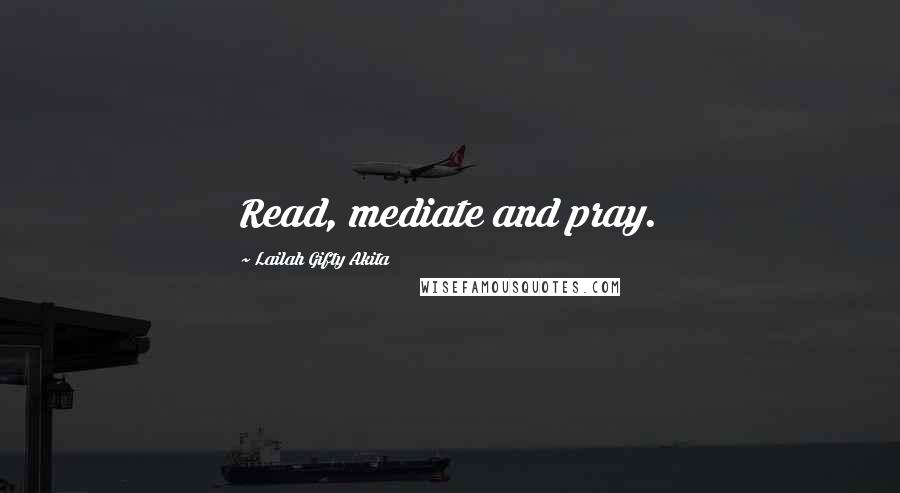 Lailah Gifty Akita Quotes: Read, mediate and pray.