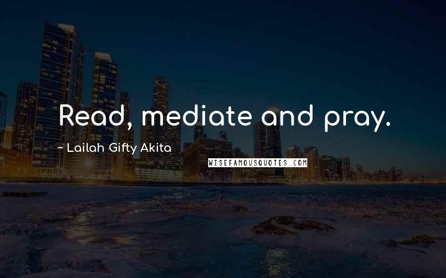 Lailah Gifty Akita Quotes: Read, mediate and pray.