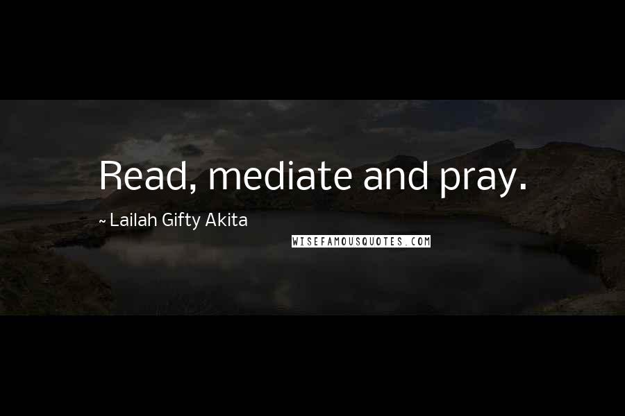 Lailah Gifty Akita Quotes: Read, mediate and pray.