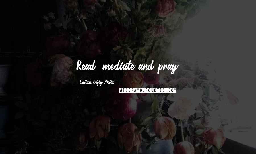 Lailah Gifty Akita Quotes: Read, mediate and pray.