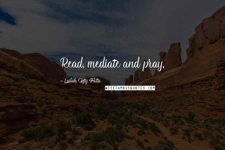 Lailah Gifty Akita Quotes: Read, mediate and pray.