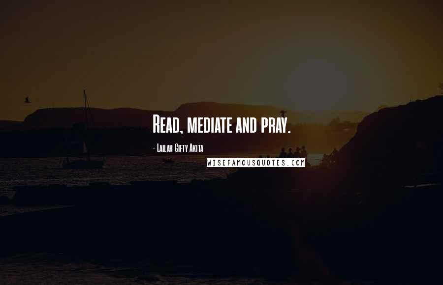 Lailah Gifty Akita Quotes: Read, mediate and pray.