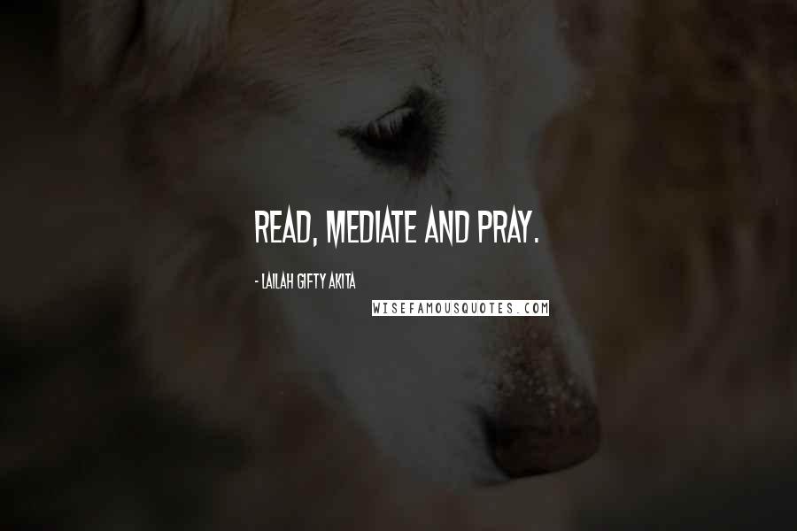 Lailah Gifty Akita Quotes: Read, mediate and pray.