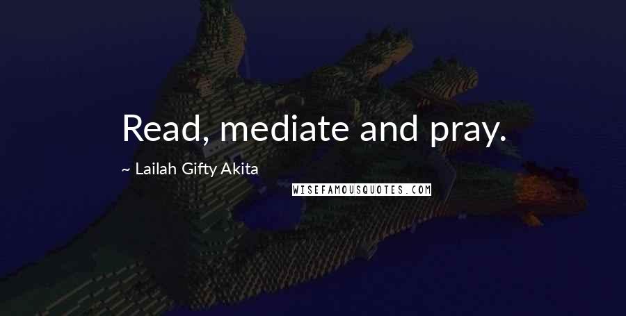 Lailah Gifty Akita Quotes: Read, mediate and pray.