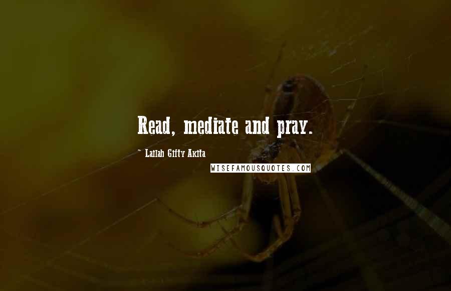 Lailah Gifty Akita Quotes: Read, mediate and pray.