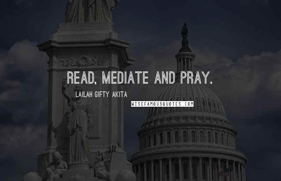 Lailah Gifty Akita Quotes: Read, mediate and pray.