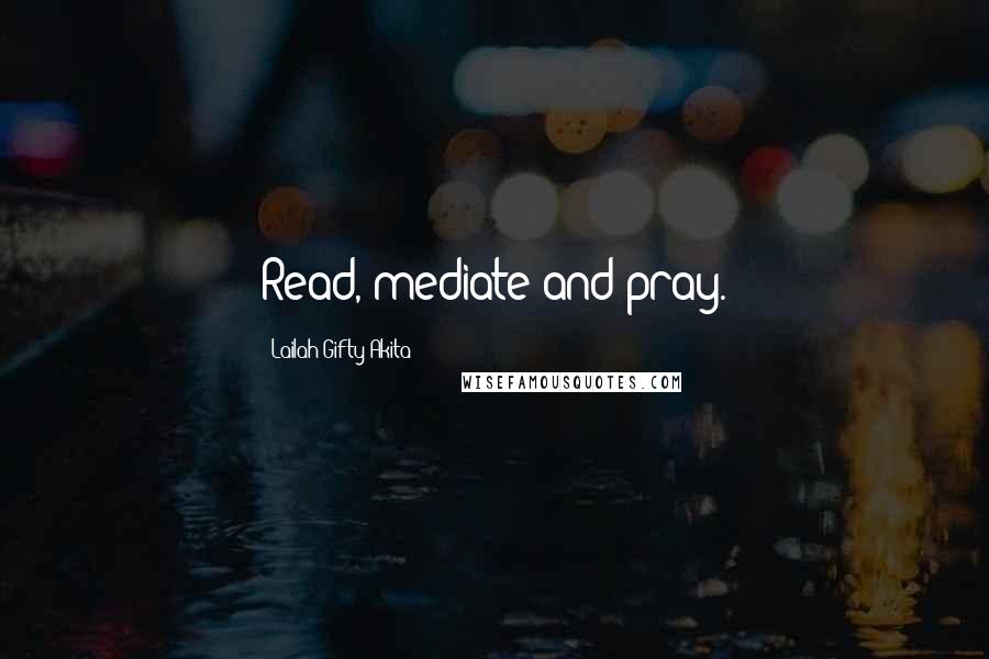 Lailah Gifty Akita Quotes: Read, mediate and pray.