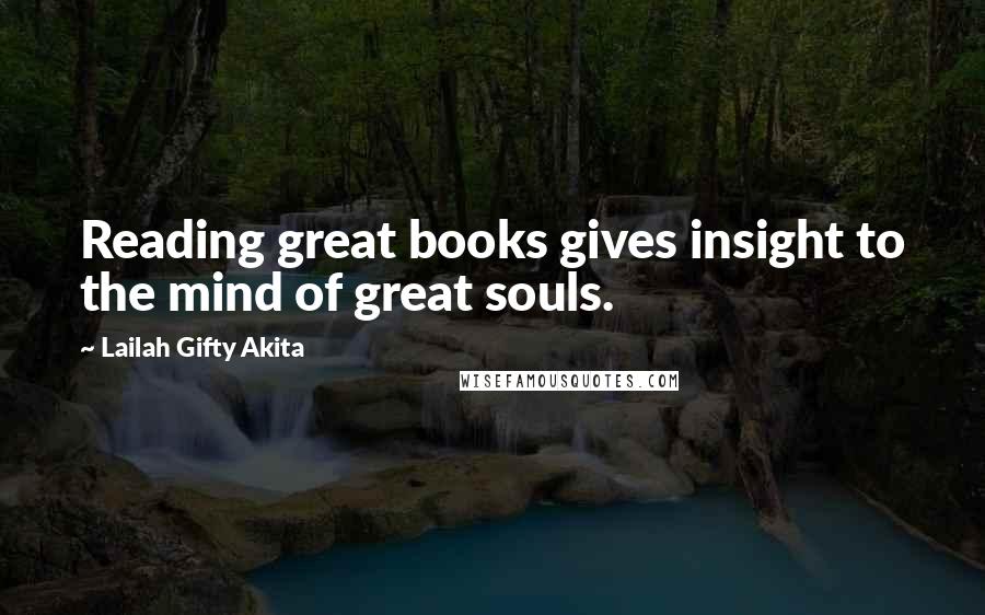 Lailah Gifty Akita Quotes: Reading great books gives insight to the mind of great souls.