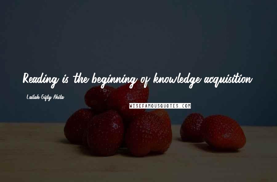 Lailah Gifty Akita Quotes: Reading is the beginning of knowledge acquisition.