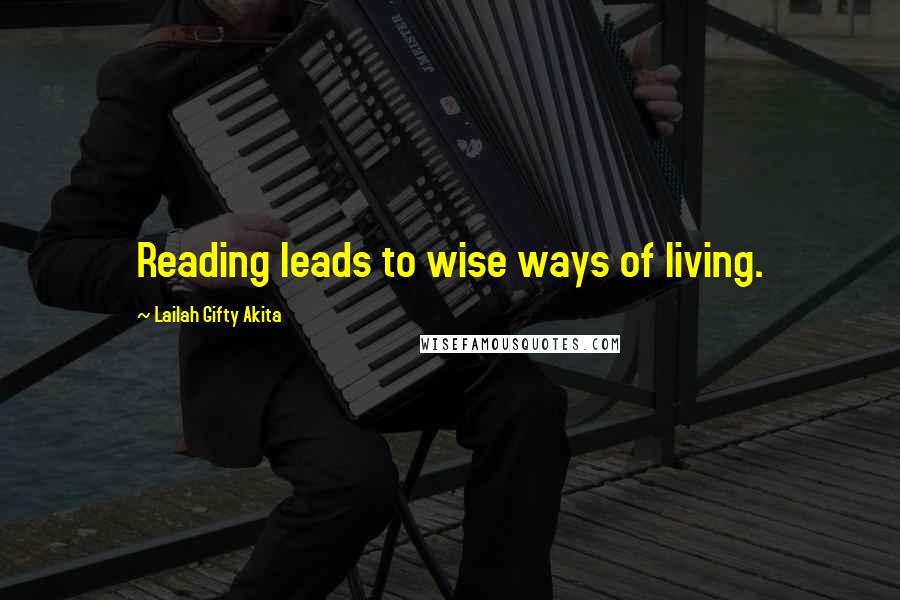 Lailah Gifty Akita Quotes: Reading leads to wise ways of living.
