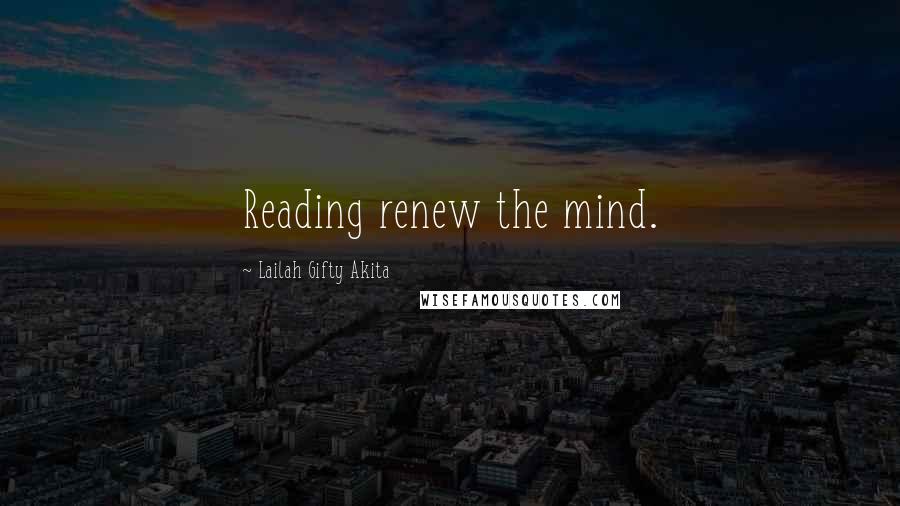 Lailah Gifty Akita Quotes: Reading renew the mind.
