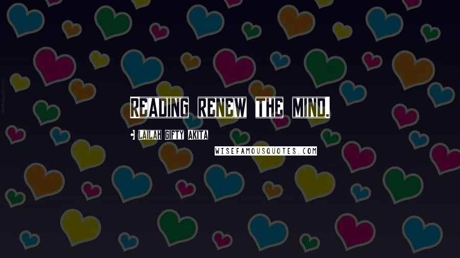 Lailah Gifty Akita Quotes: Reading renew the mind.
