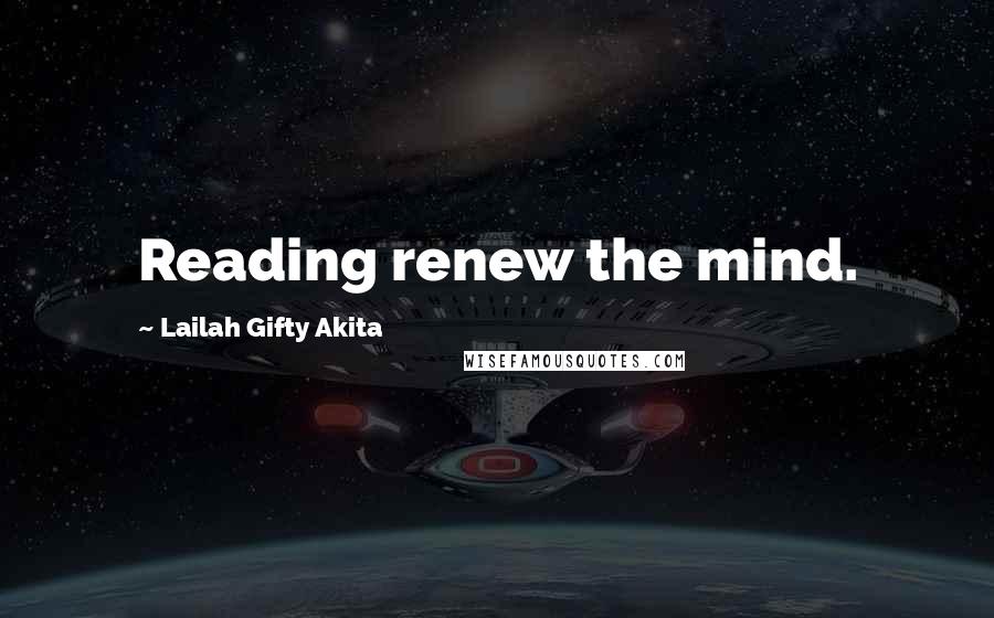 Lailah Gifty Akita Quotes: Reading renew the mind.