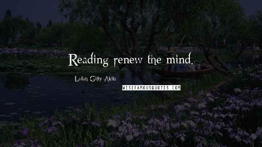 Lailah Gifty Akita Quotes: Reading renew the mind.