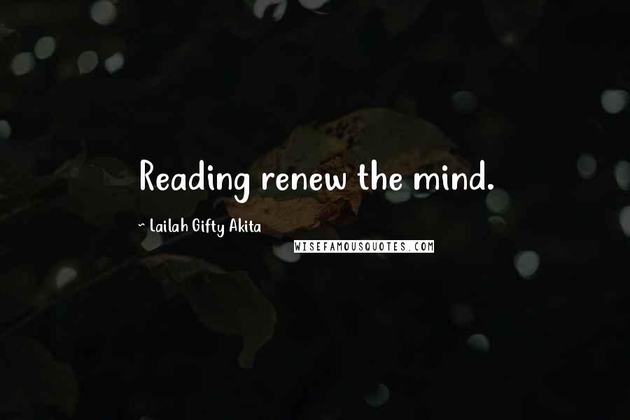 Lailah Gifty Akita Quotes: Reading renew the mind.
