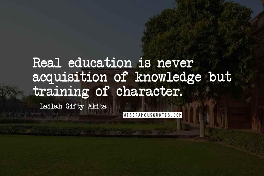 Lailah Gifty Akita Quotes: Real education is never acquisition of knowledge but training of character.