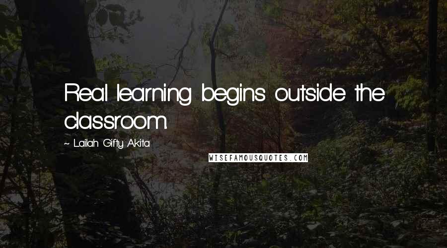 Lailah Gifty Akita Quotes: Real learning begins outside the classroom.