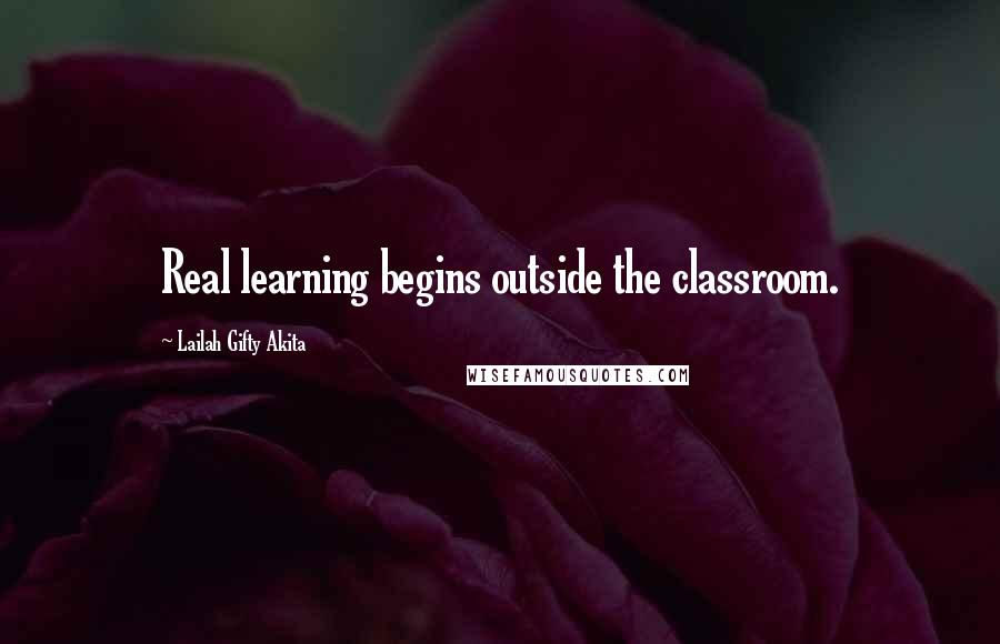 Lailah Gifty Akita Quotes: Real learning begins outside the classroom.