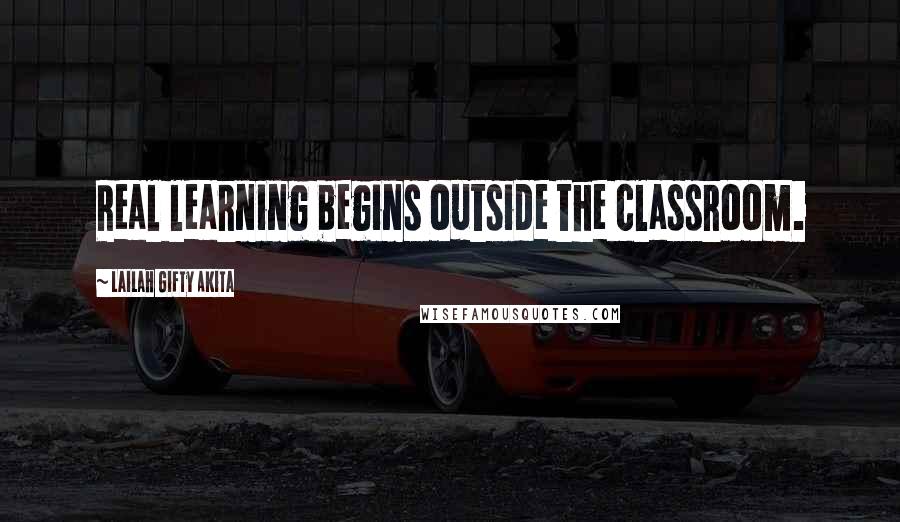 Lailah Gifty Akita Quotes: Real learning begins outside the classroom.