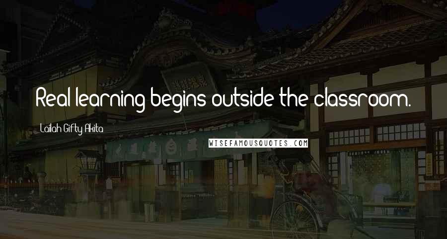 Lailah Gifty Akita Quotes: Real learning begins outside the classroom.