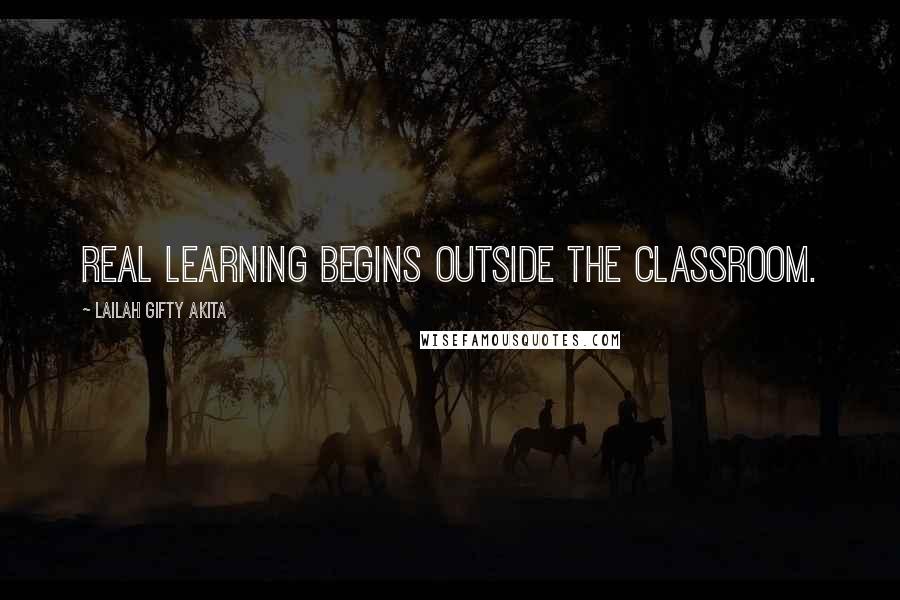 Lailah Gifty Akita Quotes: Real learning begins outside the classroom.