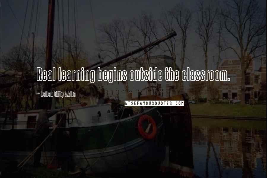 Lailah Gifty Akita Quotes: Real learning begins outside the classroom.