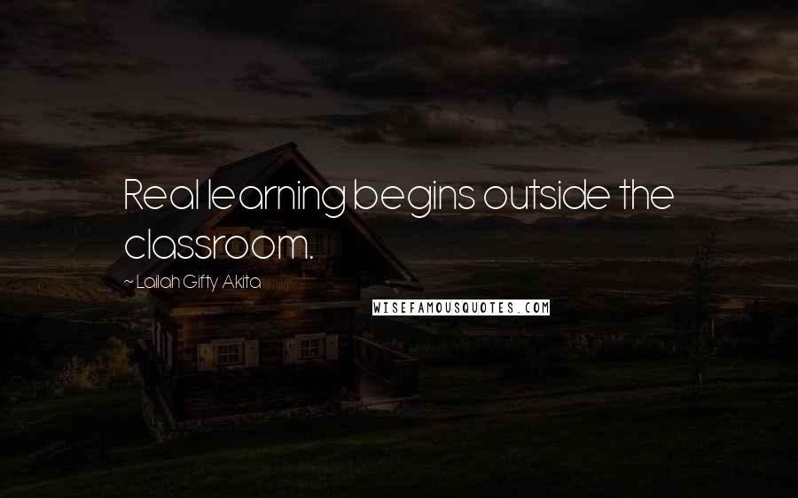 Lailah Gifty Akita Quotes: Real learning begins outside the classroom.