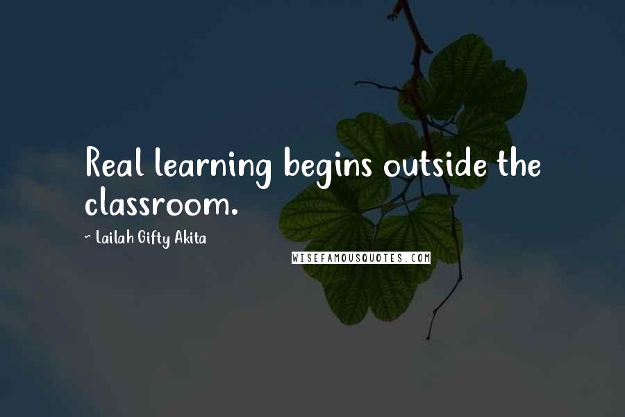 Lailah Gifty Akita Quotes: Real learning begins outside the classroom.