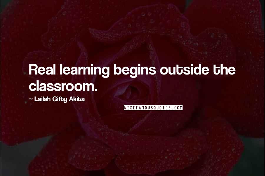 Lailah Gifty Akita Quotes: Real learning begins outside the classroom.