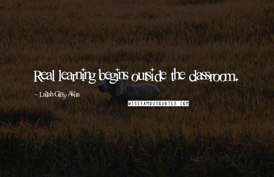 Lailah Gifty Akita Quotes: Real learning begins outside the classroom.