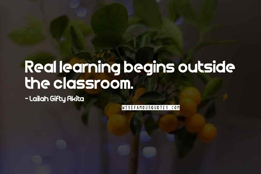Lailah Gifty Akita Quotes: Real learning begins outside the classroom.