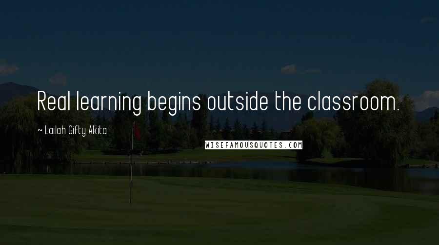 Lailah Gifty Akita Quotes: Real learning begins outside the classroom.