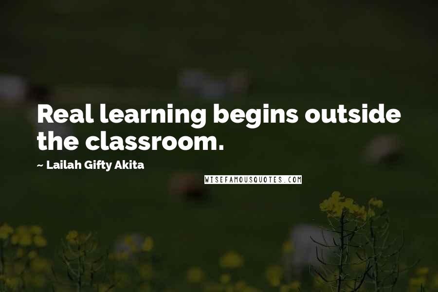 Lailah Gifty Akita Quotes: Real learning begins outside the classroom.