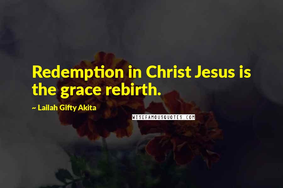 Lailah Gifty Akita Quotes: Redemption in Christ Jesus is the grace rebirth.