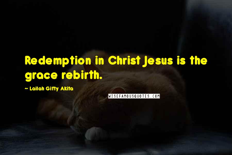 Lailah Gifty Akita Quotes: Redemption in Christ Jesus is the grace rebirth.