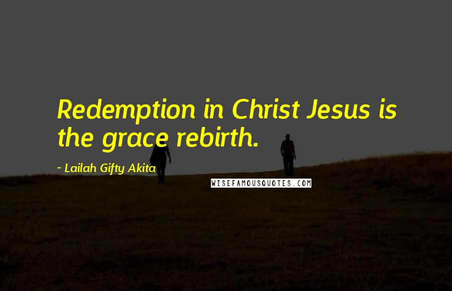 Lailah Gifty Akita Quotes: Redemption in Christ Jesus is the grace rebirth.