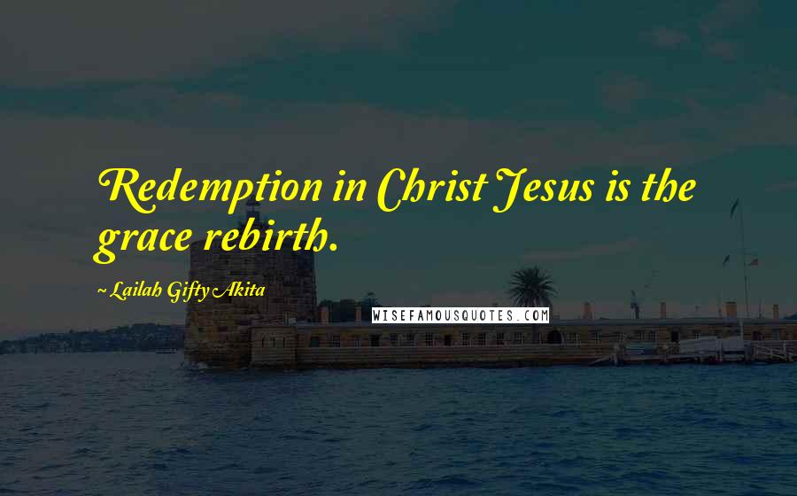 Lailah Gifty Akita Quotes: Redemption in Christ Jesus is the grace rebirth.