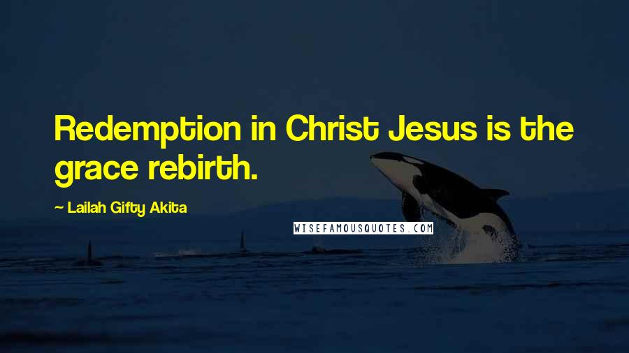 Lailah Gifty Akita Quotes: Redemption in Christ Jesus is the grace rebirth.