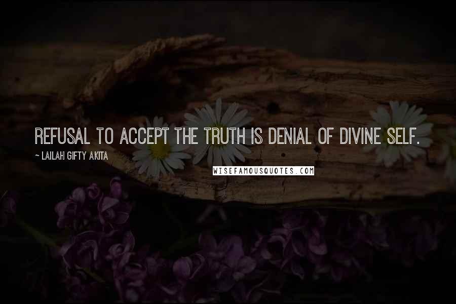 Lailah Gifty Akita Quotes: Refusal to accept the truth is denial of divine self.