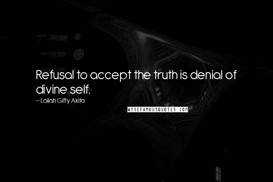 Lailah Gifty Akita Quotes: Refusal to accept the truth is denial of divine self.