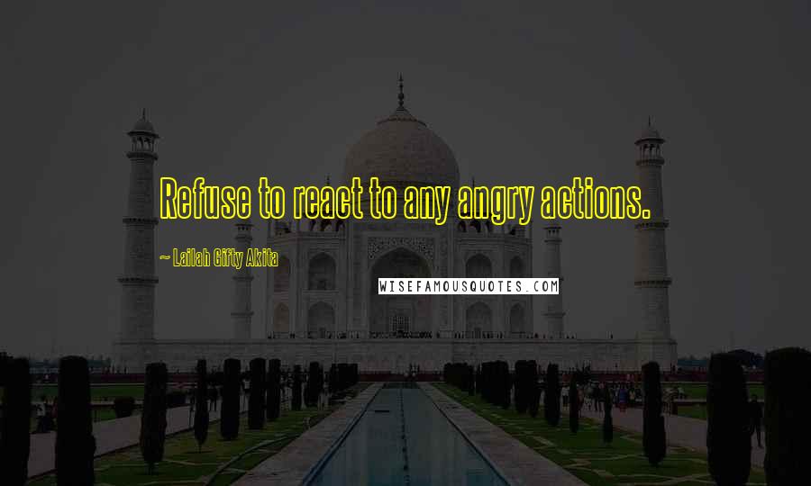 Lailah Gifty Akita Quotes: Refuse to react to any angry actions.