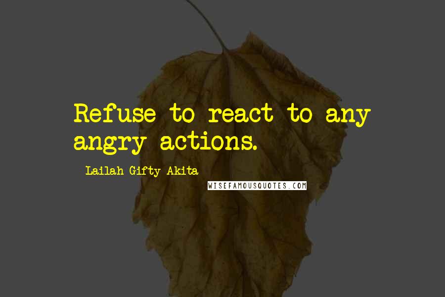 Lailah Gifty Akita Quotes: Refuse to react to any angry actions.